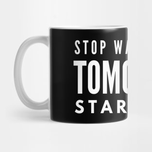 Stop Waiting For Tomorrow Start Now - Motivational Words Mug